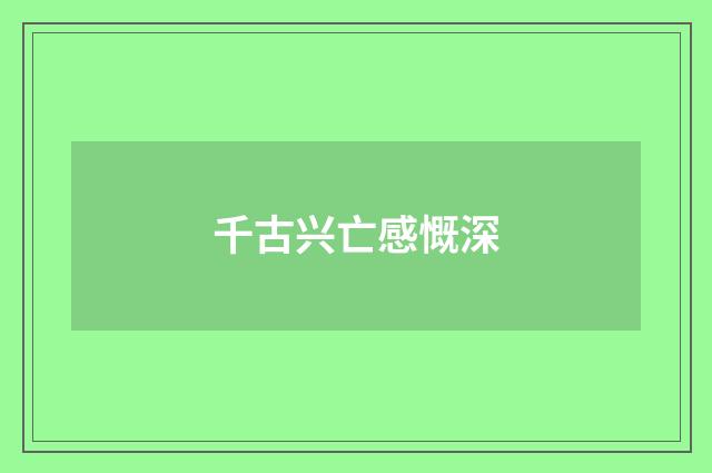 千古兴亡感慨深