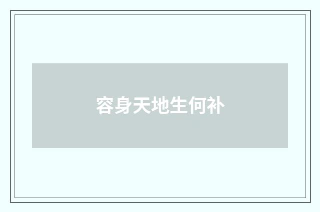 容身天地生何补