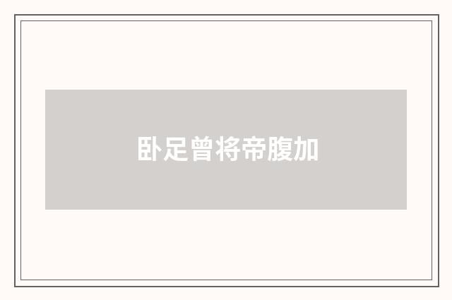 卧足曾将帝腹加