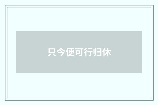 只今便可行归休
