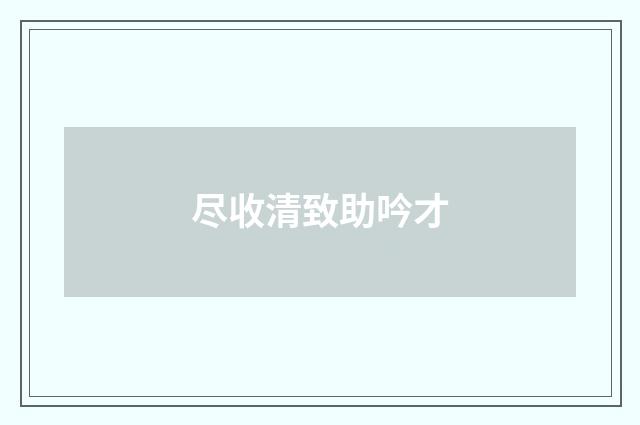 尽收清致助吟才