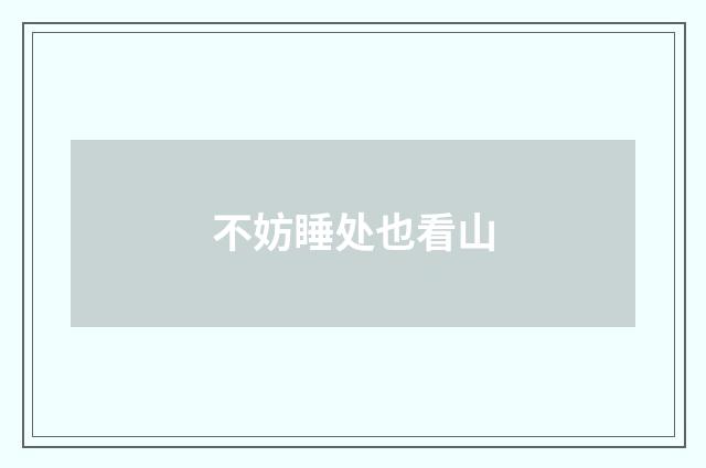 不妨睡处也看山