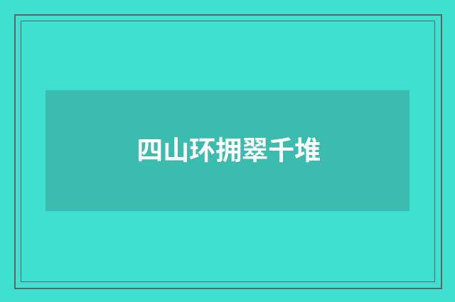四山环拥翠千堆