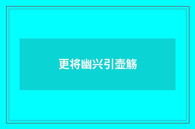 更将幽兴引壶觞