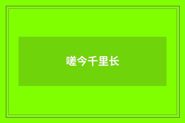 嗟今千里长