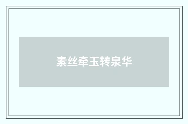 素丝牵玉转泉华