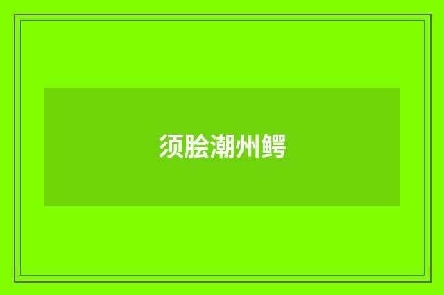 须脍潮州鳄