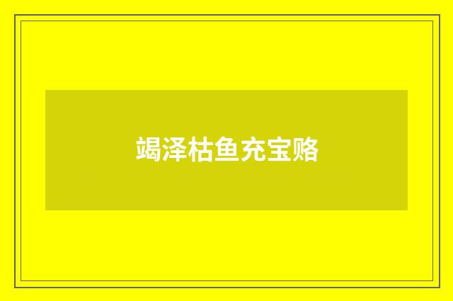 竭泽枯鱼充宝赂