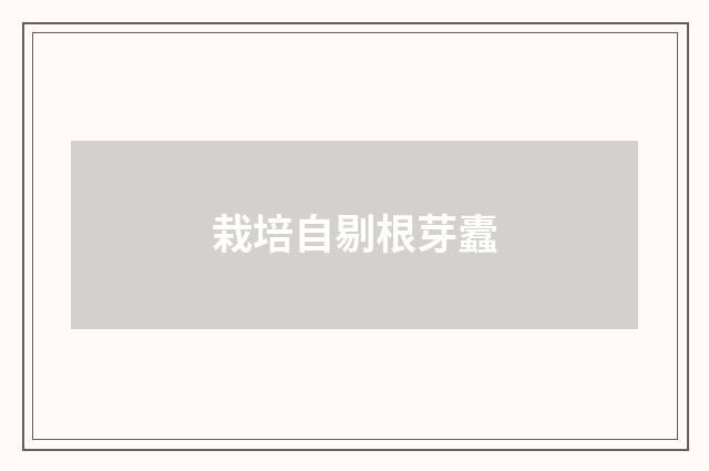 栽培自剔根芽蠹