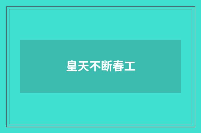 皇天不断春工