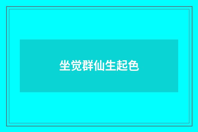 坐觉群仙生起色