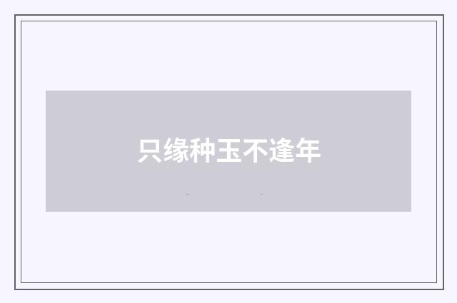 只缘种玉不逢年