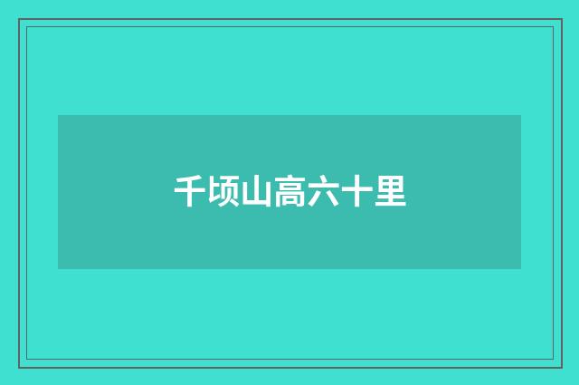 千顷山高六十里