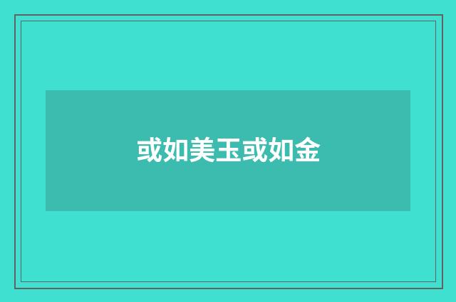 或如美玉或如金