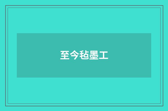 至今毡墨工