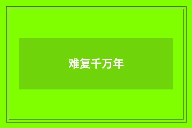 难复千万年