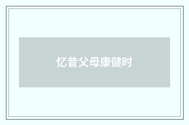 忆昔父母康健时