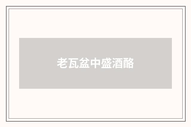 老瓦盆中盛酒酪