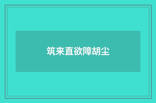 筑来直欲障胡尘