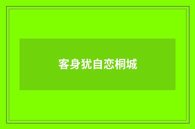 客身犹自恋桐城
