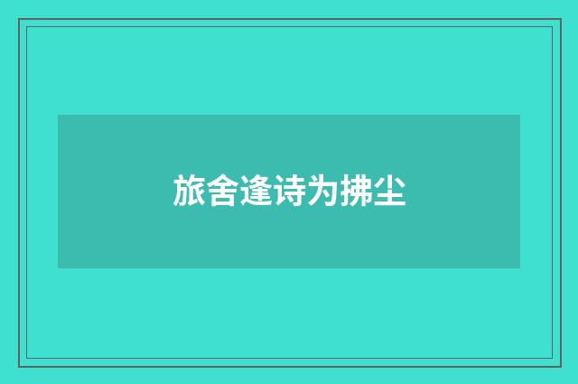 旅舍逢诗为拂尘