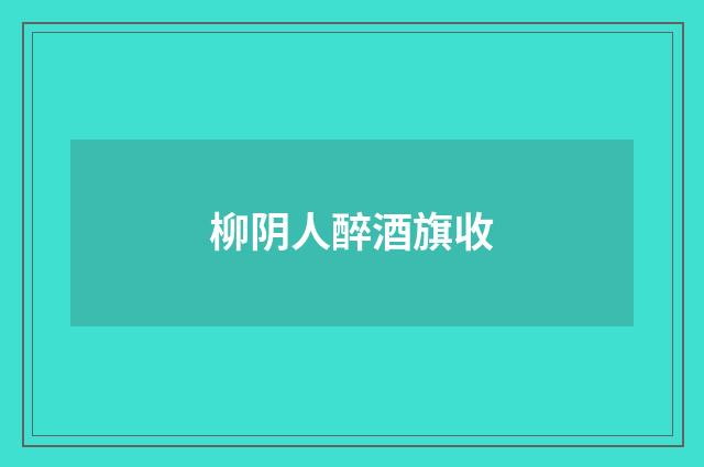 柳阴人醉酒旗收