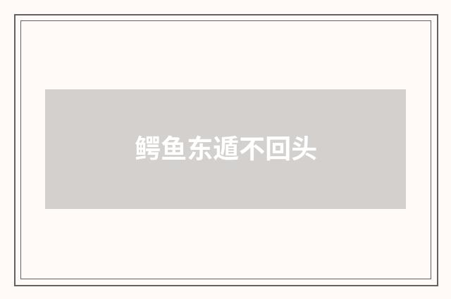鳄鱼东遁不回头