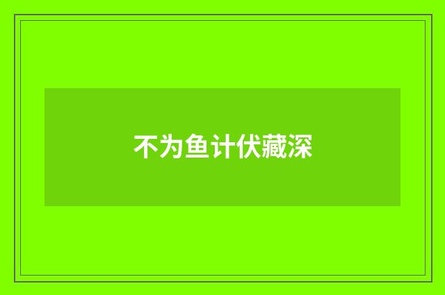 不为鱼计伏藏深