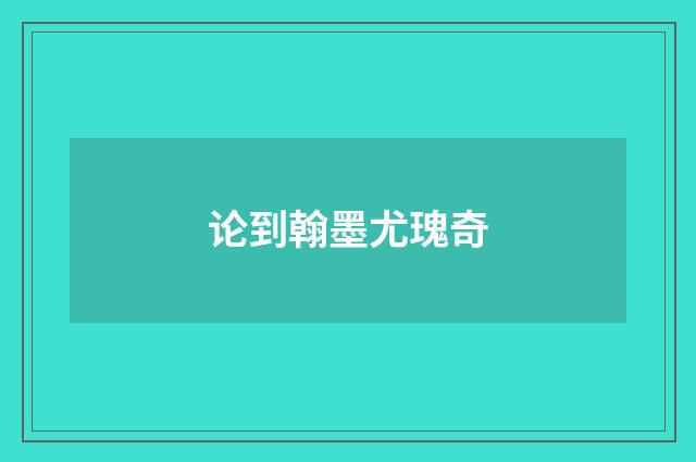 论到翰墨尤瑰奇