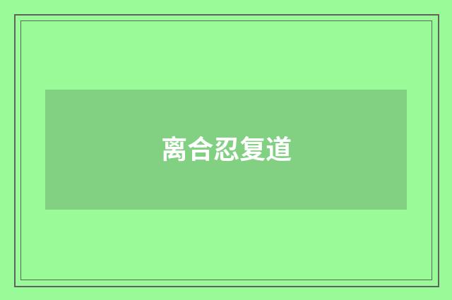 离合忍复道