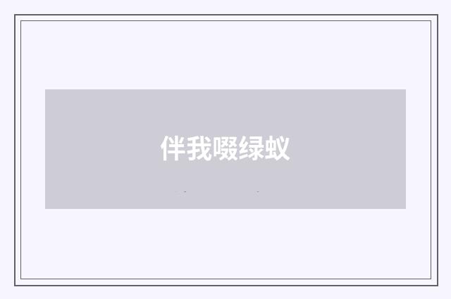 伴我啜绿蚁