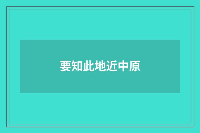 要知此地近中原