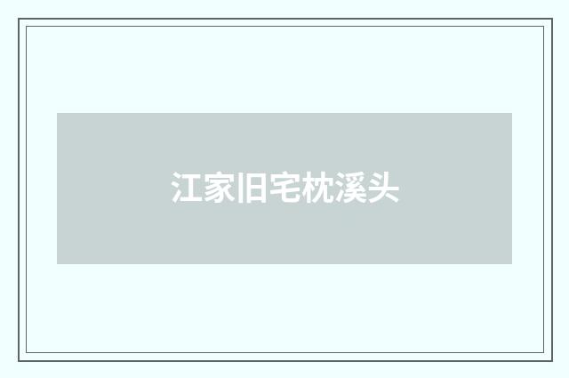 江家旧宅枕溪头