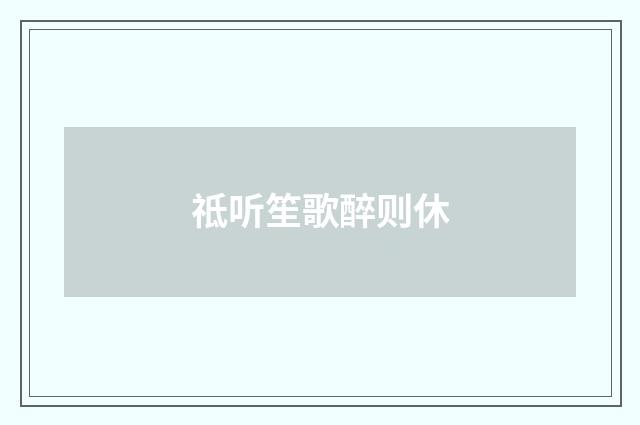 祗听笙歌醉则休