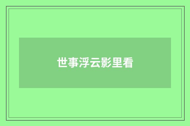 世事浮云影里看