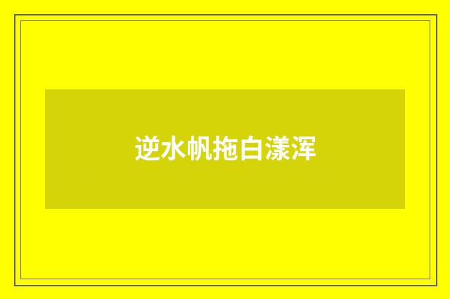逆水帆拖白漾浑
