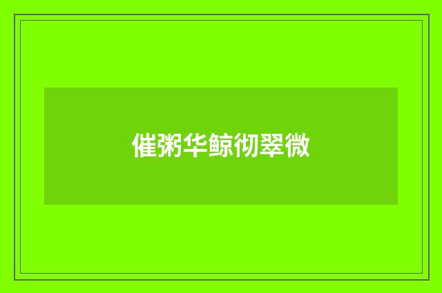 催粥华鲸彻翠微