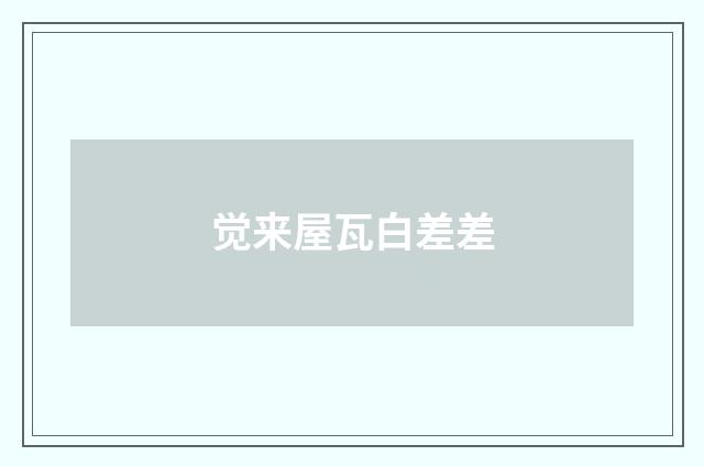 觉来屋瓦白差差