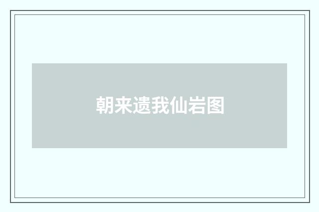 朝来遗我仙岩图