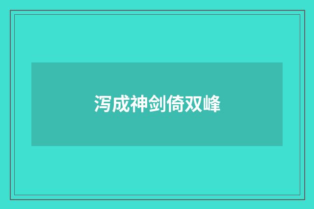 泻成神剑倚双峰