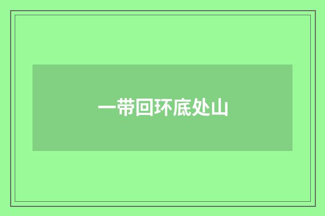 一带回环底处山
