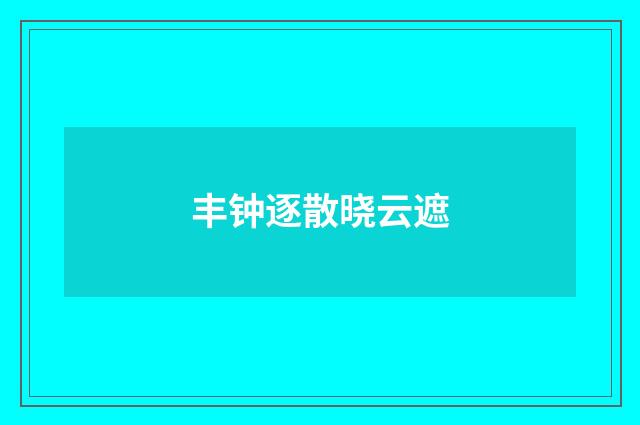 丰钟逐散晓云遮