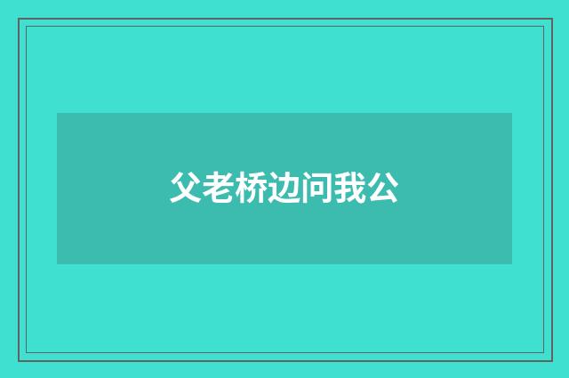 父老桥边问我公