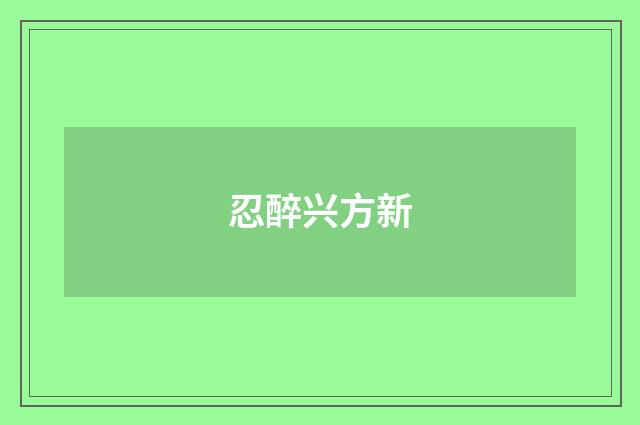 忍醉兴方新