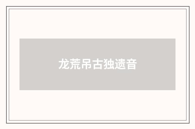 龙荒吊古独遗音