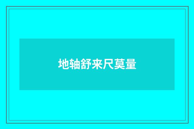 地轴舒来尺莫量