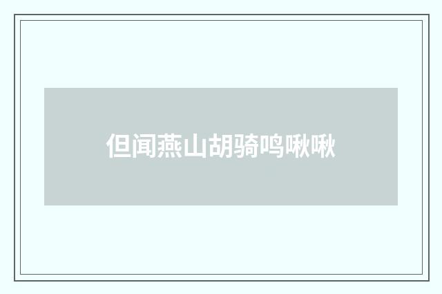 但闻燕山胡骑鸣啾啾