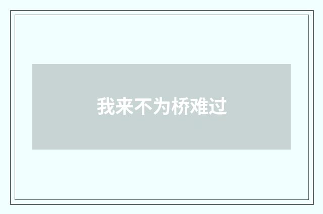 我来不为桥难过