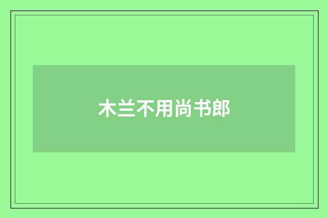 木兰不用尚书郎
