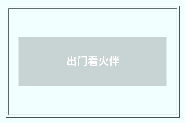 出门看火伴